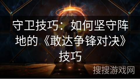 守卫技巧：如何坚守阵地的《敢达争锋对决》技巧