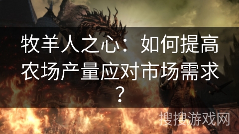 牧羊人之心:如何提高农场产量应对市场需求? 牧羊人之心:如何提高农场产量应对市场需求?
