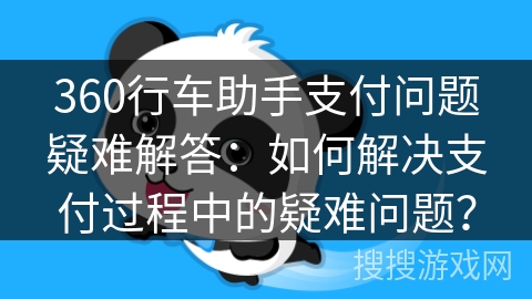 360行车助手支付问题疑难解答:如何解决支付过程中的疑难问题? 360行车助手支付问题疑难解答:如何解决支付过程中的疑难问题?
