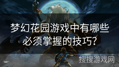 梦幻花园游戏中有哪些必须掌握的技巧? 梦幻花园游戏中有哪些必须掌握的技巧?