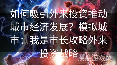 如何吸引外来投资推动城市经济发展?模拟城市:我是市长攻略外来投资战略 如何吸引外来投资推动城市经济发展?模拟城市:我是市长攻略外来投资战略
