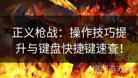正义枪战:操作技巧提升与键盘快捷键速查! 正义枪战:操作技巧提升与键盘快捷键速查!