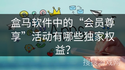 盒马软件中的“会员尊享”活动有哪些独家权益？
