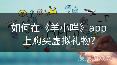 如何在《羊小咩》app上购买虚拟礼物? 如何在《羊小咩》app上购买虚拟礼物?