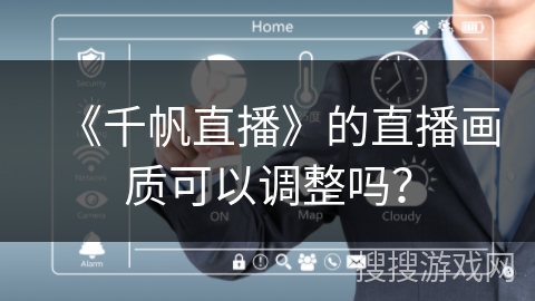 《千帆直播》的直播画质可以调整吗? 《千帆直播》的直播画质可以调整吗?