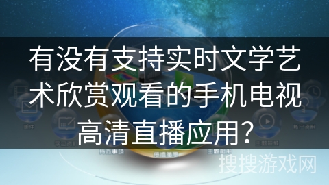 有没有支持实时文学艺术欣赏观看的手机电视高清直播应用? 有没有支持实时文学艺术欣赏观看的手机电视高清直播应用?