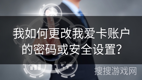 我如何更改我爱卡账户的密码或安全设置？