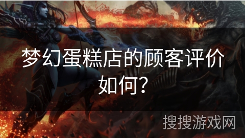 梦幻蛋糕店的顾客评价如何? 梦幻蛋糕店的顾客评价如何?