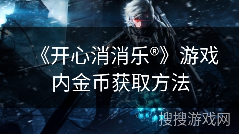 《开心消消乐®》游戏内金币获取方法 《开心消消乐®》游戏内金币获取方法