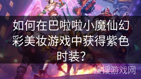 如何在巴啦啦小魔仙幻彩美妆游戏中获得紫色时装? 如何在巴啦啦小魔仙幻彩美妆游戏中获得紫色时装?