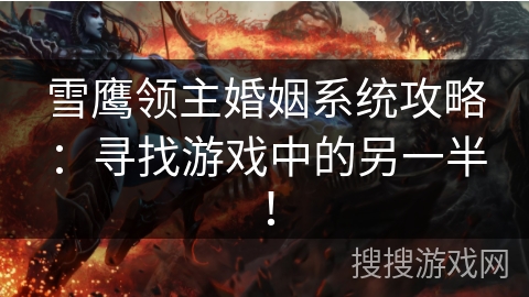 雪鹰领主婚姻系统攻略:寻找游戏中的另一半! 雪鹰领主婚姻系统攻略:寻找游戏中的另一半!