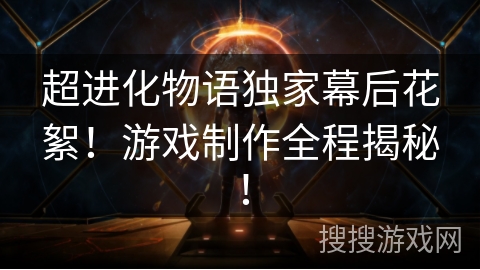 超进化物语独家幕后花絮！游戏制作全程揭秘！