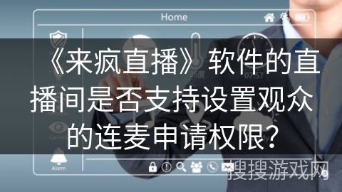 《来疯直播》软件的直播间是否支持设置观众的连麦申请权限? 《来疯直播》软件的直播间是否支持设置观众的连麦申请权限?