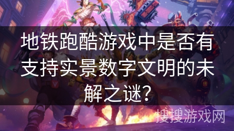 地铁跑酷游戏中是否有支持实景数字文明的未解之谜? 地铁跑酷游戏中是否有支持实景数字文明的未解之谜?