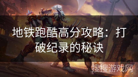 地铁跑酷高分攻略：打破纪录的秘诀