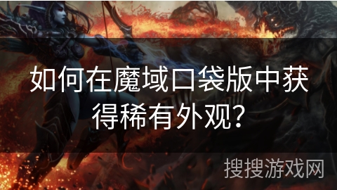 如何在魔域口袋版中获得稀有外观？