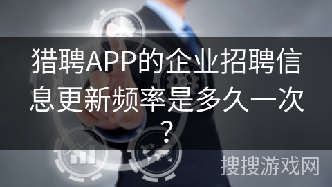 猎聘APP的企业招聘信息更新频率是多久一次？