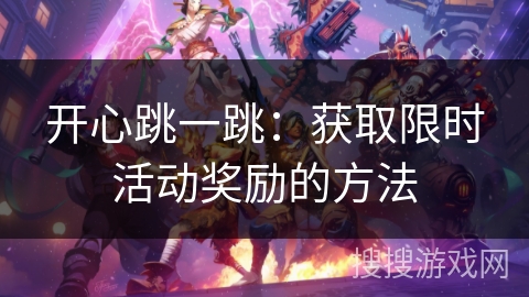 开心跳一跳:获取限时活动奖励的方法 开心跳一跳:获取限时活动奖励的方法