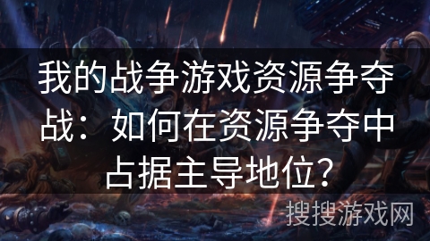 我的战争游戏资源争夺战:如何在资源争夺中占据主导地位? 我的战争游戏资源争夺战:如何在资源争夺中占据主导地位?