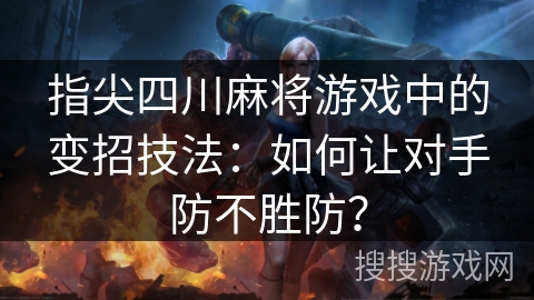 指尖四川麻将游戏中的变招技法:如何让对手防不胜防? 指尖四川麻将游戏中的变招技法:如何让对手防不胜防?
