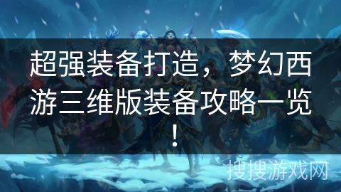 超强装备打造，梦幻西游三维版装备攻略一览！