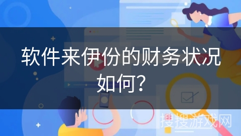 软件来伊份的财务状况如何? 软件来伊份的财务状况如何?