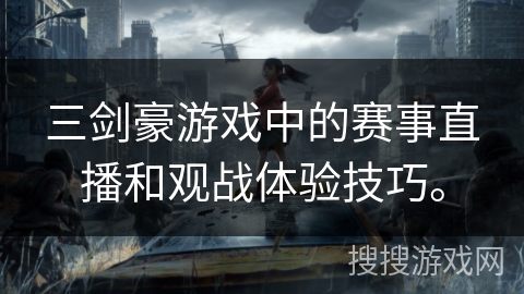 三剑豪游戏中的赛事直播和观战体验技巧。