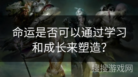 命运是否可以通过学习和成长来塑造？