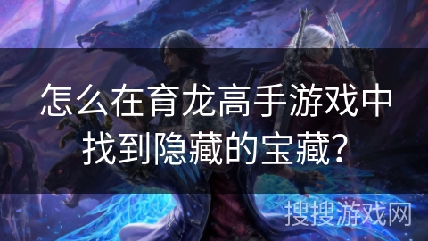 怎么在育龙高手游戏中找到隐藏的宝藏？