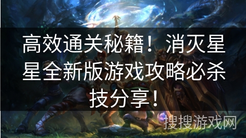 高效通关秘籍!消灭星星全新版游戏攻略必杀技分享! 高效通关秘籍!消灭星星全新版游戏攻略必杀技分享!