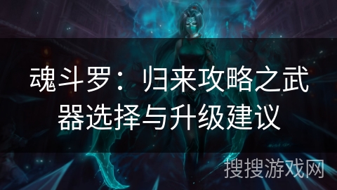 魂斗罗:归来攻略之武器选择与升级建议 魂斗罗:归来攻略之武器选择与升级建议
