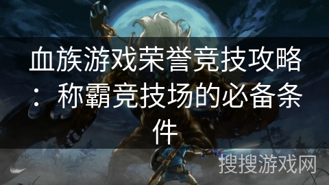 血族游戏荣誉竞技攻略：称霸竞技场的必备条件