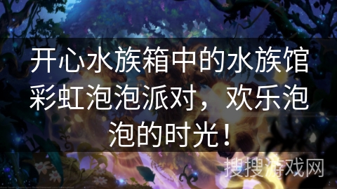 开心水族箱中的水族馆彩虹泡泡派对，欢乐泡泡的时光！