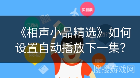 《相声小品精选》如何设置自动播放下一集? 《相声小品精选》如何设置自动播放下一集?