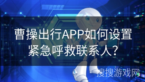 曹操出行APP如何设置紧急呼救联系人？