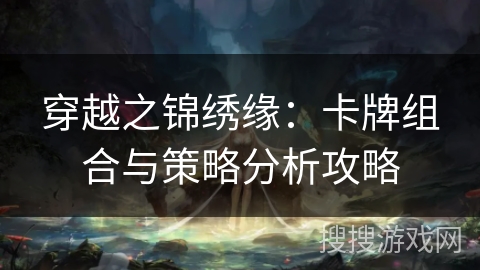 穿越之锦绣缘：卡牌组合与策略分析攻略