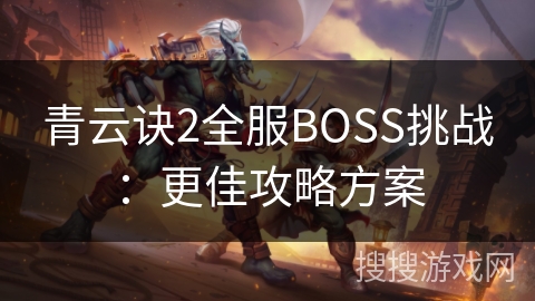 青云诀2全服BOSS挑战:更佳攻略方案 青云诀2全服BOSS挑战:更佳攻略方案