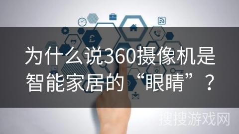 为什么说360摄像机是智能家居的“眼睛”? 为什么说360摄像机是智能家居的“眼睛”?