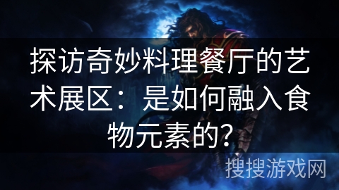 探访奇妙料理餐厅的艺术展区：是如何融入食物元素的？