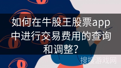 如何在牛股王股票app中进行交易费用的查询和调整？