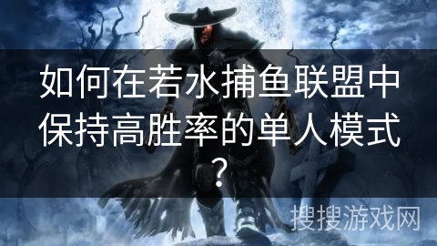 如何在若水捕鱼联盟中保持高胜率的单人模式？