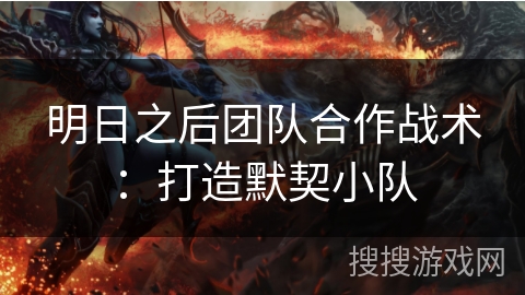 明日之后团队合作战术:打造默契小队 明日之后团队合作战术:打造默契小队