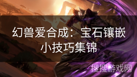 幻兽爱合成:宝石镶嵌小技巧集锦 幻兽爱合成:宝石镶嵌小技巧集锦