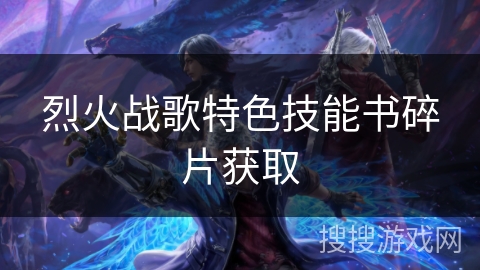 烈火战歌特色技能书碎片获取