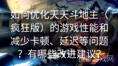 如何优化天天斗地主（疯狂版）的游戏性能和减少卡顿、延迟等问题？有哪些改进建议？
