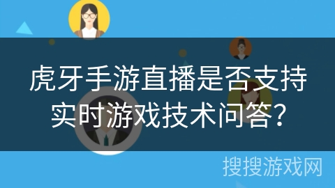 虎牙手游直播是否支持实时游戏技术问答? 虎牙手游直播是否支持实时游戏技术问答?