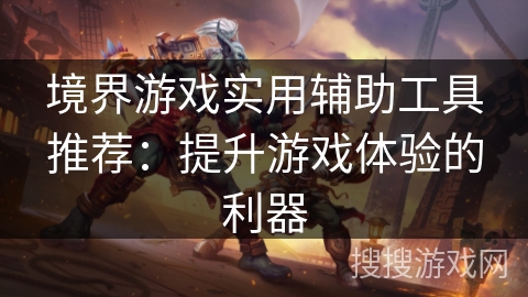 境界游戏实用辅助工具推荐：提升游戏体验的利器