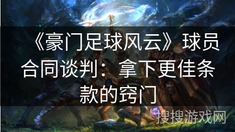 《豪门足球风云》球员合同谈判:拿下更佳条款的窍门 《豪门足球风云》球员合同谈判:拿下更佳条款的窍门