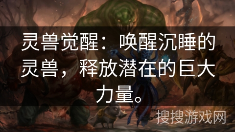 灵兽觉醒：唤醒沉睡的灵兽，释放潜在的巨大力量。