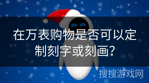 在万表购物是否可以定制刻字或刻画? 在万表购物是否可以定制刻字或刻画?